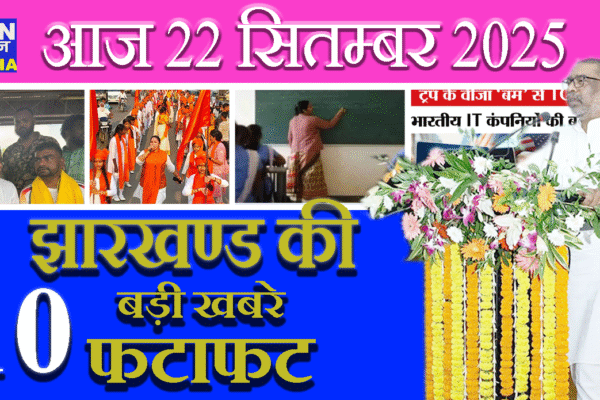 आज 22 सितम्बर 2025 झारखंड की ताज़ा खबरें || आज झारखंड समाचार || झारखंड ब्रेकिंग न्यूज़